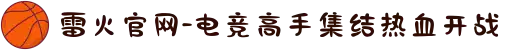 雷火官网-电竞高手集结热血开战